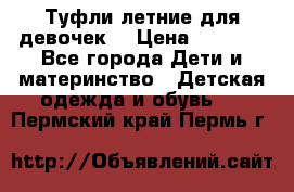 Туфли летние для девочек. › Цена ­ 1 000 - Все города Дети и материнство » Детская одежда и обувь   . Пермский край,Пермь г.